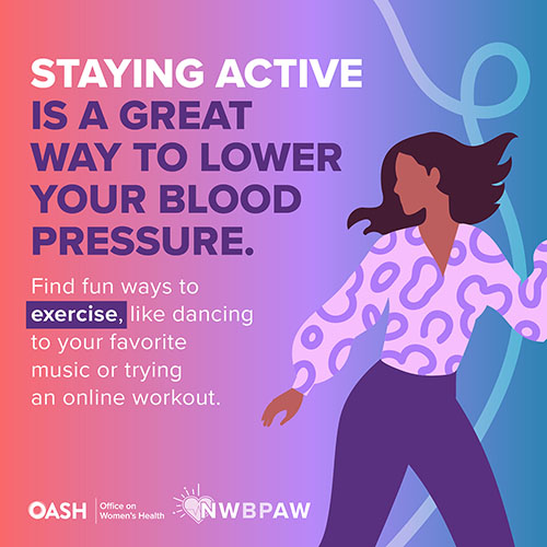 Illustration of a woman with long hair and a purple shirt and pants, dancing joyfully. The background features a gradient of purple, pink, and blue tones. The text reads: Staying Active is a Great Way to Lower Your Blood Pressure. Find fun ways to exercise, like dancing to your favorite music or trying an online workout. Includes logos for OASH - Office on Women’s Health and NWBPAW.