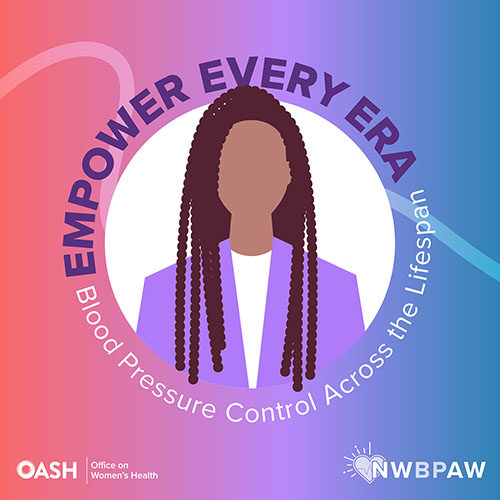 Illustration of a woman with braids in a purple jacket. The background has a gradient of purple, pink, and blue tones with the words --Empower Every Era. Blood Pressure Control Across the Lifespan-- curving around the woman’s head.  Includes logos for OASH - Office on Women’s Health and NWBPAW.