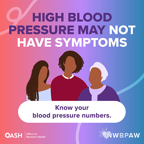 Illustration of three women of different ages. The background has a gradient of pink, purple, and blue tones. The text reads: High Blood Pressure May Not Have Symptoms. Know your blood pressure numbers. Includes logos for OASH - Office on Women’s Health and NWBPAW.